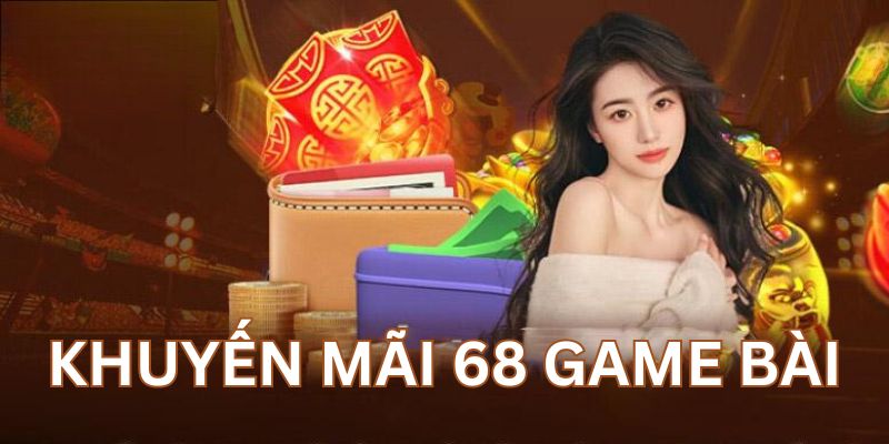 Tổng hợp khuyến mãi siêu khủng tại 68 game bài